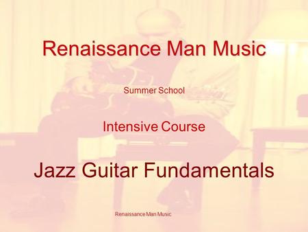 Renaissance Man Music Renaissance Man Music Summer School Intensive Course Jazz Guitar Fundamentals Renaissance Man Music.