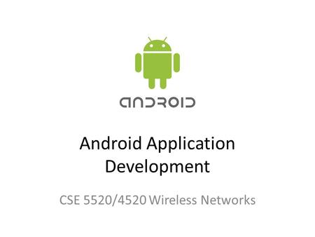 Android Application Development CSE 5520/4520 Wireless Networks.