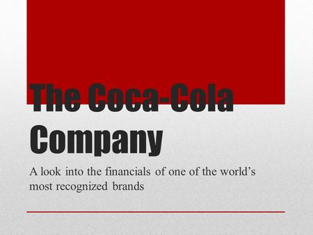 The Coca-Cola Company A look into the financials of one of the world’s most recognized brands.