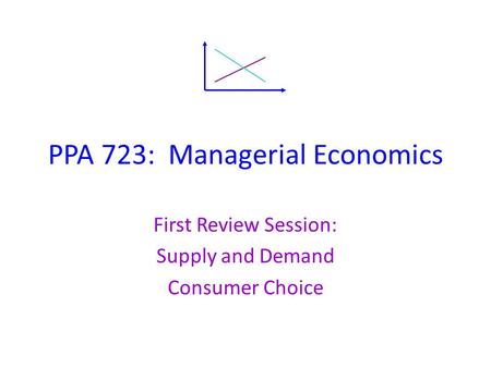 PPA 723: Managerial Economics First Review Session: Supply and Demand Consumer Choice.