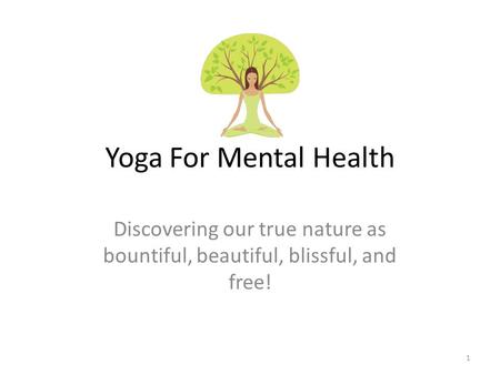 Yoga For Mental Health Discovering our true nature as bountiful, beautiful, blissful, and free! 1.