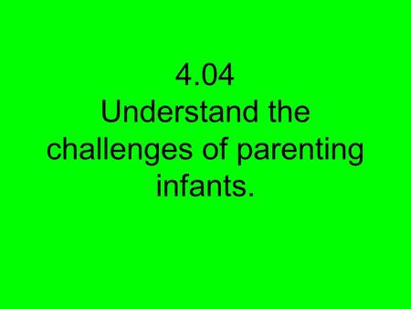 4.04 Understand the challenges of parenting infants.
