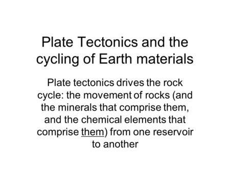 Plate Tectonics and the cycling of Earth materials Plate tectonics drives the rock cycle: the movement of rocks (and the minerals that comprise them, and.