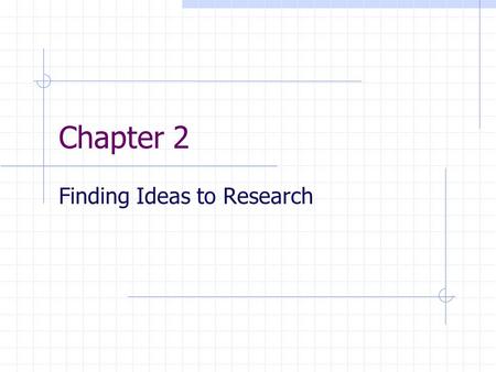 Chapter 2 Finding Ideas to Research. Generating Topics Translate ideas into valid and reliable ways of measuring them Collect evidence Unique Topics Innovative.