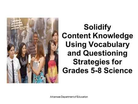 Solidify Content Knowledge Using Vocabulary and Questioning Strategies for Grades 5-8 Science Arkansas Department of Education.