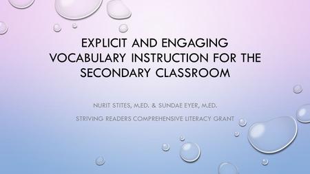 EXPLICIT AND ENGAGING VOCABULARY INSTRUCTION FOR THE SECONDARY CLASSROOM NURIT STITES, M.ED. & SUNDAE EYER, M.ED. STRIVING READERS COMPREHENSIVE LITERACY.