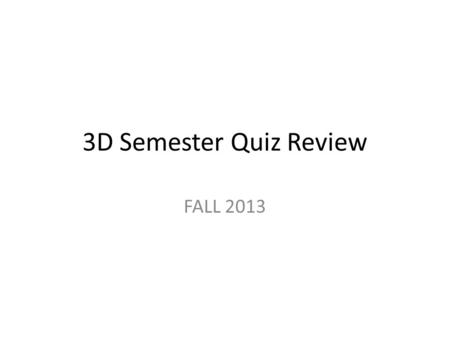 3D Semester Quiz Review FALL 2013.