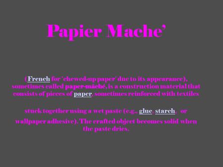 Papier Mache’ (French for 'chewed-up paper' due to its appearance), sometimes called paper-mâché, is a construction material that consists of pieces of.