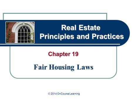 Real Estate Principles and Practices Chapter 19 Fair Housing Laws © 2014 OnCourse Learning.