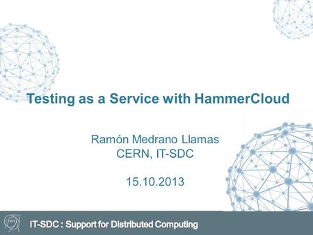 Testing as a Service with HammerCloud Ramón Medrano Llamas CERN, IT-SDC 15.10.2013.