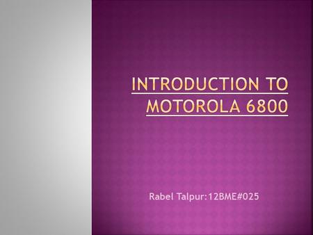 Rabel Talpur:12BME#025.  40-pin chip  Developed by Motorola in 1975  16 address lines and 8 data lines  Used only +5V.