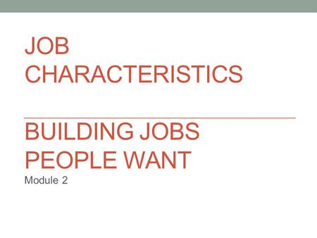JOB CHARACTERISTICS BUILDING JOBS PEOPLE WANT Module 2.