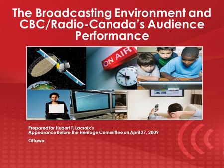 The Broadcasting Environment and CBC/Radio-Canada’s Audience Performance Prepared for Hubert T. Lacroix’s Appearance Before the Heritage Committee on April.