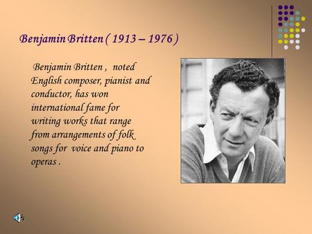 Benjamin Britten ( 1913 – 1976 ) Benjamin Britten, noted English composer, pianist and conductor, has won international fame for writing works that range.