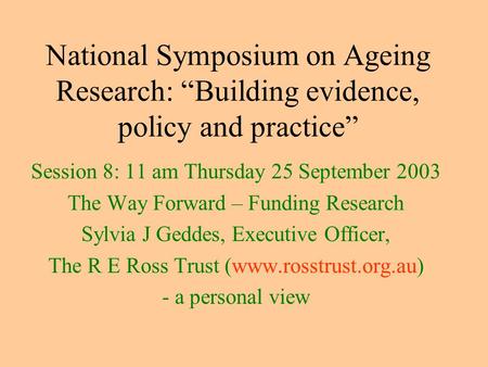 National Symposium on Ageing Research: “Building evidence, policy and practice” Session 8: 11 am Thursday 25 September 2003 The Way Forward – Funding Research.