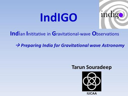 IndIGO Indi an I nititative in G ravitational-wave O bservations Tarun Souradeep  Preparing India for Gravitational wave Astronomy IUCAA.