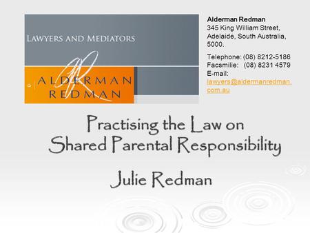 Practising the Law on Shared Parental Responsibility Julie Redman Alderman Redman 345 King William Street, Adelaide, South Australia, 5000. Telephone: