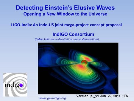 Detecting Einstein’s Elusive Waves Opening a New Window to the Universe LIGO-India: An Indo-US joint mega-project concept proposal IndIGO Consortium (Indian.
