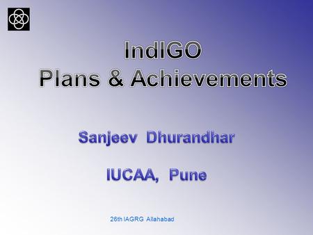 26th IAGRG Allahabad. 20th January 201126th IAGRG Allahabad We did it !  LIGO, Virgo achieve design senstivity in initial phase  Advanced detectors.