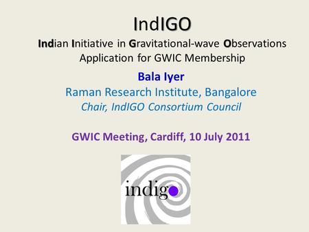 IIGO IndIGO IndIGO Indian Initiative in Gravitational-wave Observations Application for GWIC Membership Bala Iyer Raman Research Institute, Bangalore Chair,