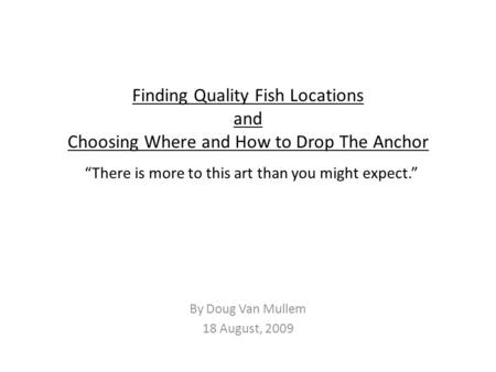 Finding Quality Fish Locations and Choosing Where and How to Drop The Anchor “There is more to this art than you might expect.” By Doug Van Mullem 18 August,