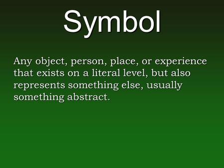 Symbol Any object, person, place, or experience that exists on a literal level, but also represents something else, usually something abstract.