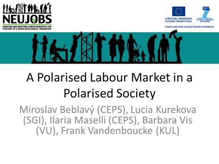 A Polarised Labour Market in a Polarised Society Miroslav Beblavý (CEPS), Lucia Kurekova (SGI), Ilaria Maselli (CEPS), Barbara Vis (VU), Frank Vandenboucke.