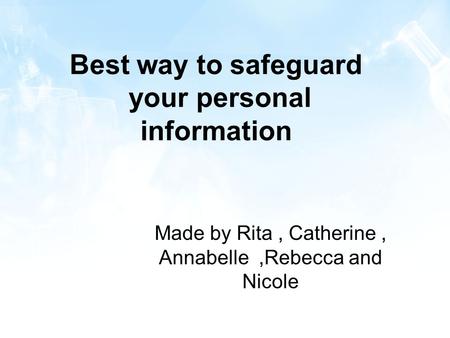 Best way to safeguard your personal information Made by Rita, Catherine, Annabelle,Rebecca and Nicole.