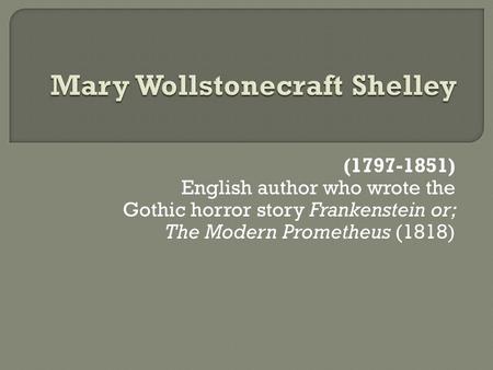(1797-1851) English author who wrote the Gothic horror story Frankenstein or; The Modern Prometheus (1818)