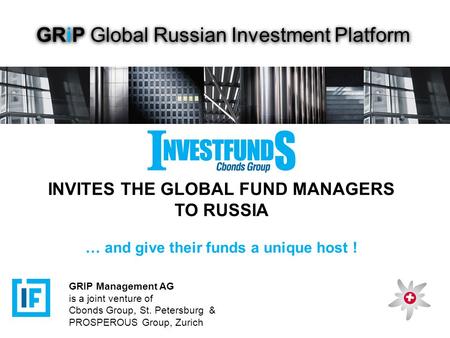 GRiP Global Russian Investment Platform INVITES THE GLOBAL FUND MANAGERS TO RUSSIA … and give their funds a unique host ! GRIP Management AG is a joint.