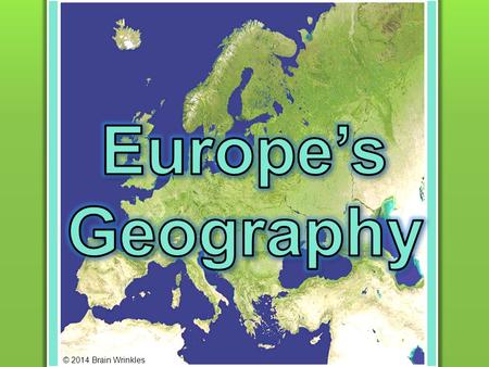 Europe’s Geography © 2014 Brain Wrinkles.