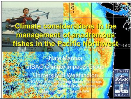 Nate Mantua JISAO Climate Impacts Group University of Washington NOAA Climate and Living Marine Resources Workshop Pacific Marine Environmental Lab May.