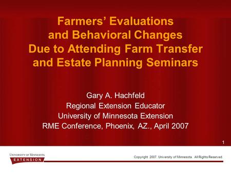 1 Copyright 2007. University of Minnesota. All Rights Reserved. Farmers’ Evaluations and Behavioral Changes Due to Attending Farm Transfer and Estate Planning.
