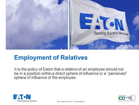 © 2011 Eaton Corporation. All rights reserved. Employment of Relatives It is the policy of Eaton that a relative of an employee should not be in a position.