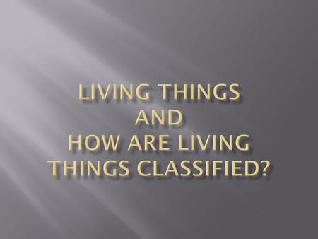 Living Things and How are living things classified?