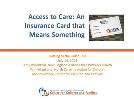 Access to Care: An Insurance Card that Means Something Getting to the Finish Line July 14, 2009 Amy Rosenthal, New England Alliance for Children’s Health.