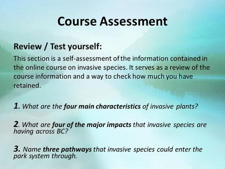 Course Assessment Review / Test yourself: This section is a self-assessment of the information contained in the online course on invasive species. It serves.