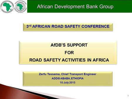 1 AfDB’S SUPPORT FOR ROAD SAFETY ACTIVITIES IN AFRICA AfDB’S SUPPORT FOR ROAD SAFETY ACTIVITIES IN AFRICA 3 rd AFRICAN ROAD SAFETY CONFERENCE Zerfu Tessema,
