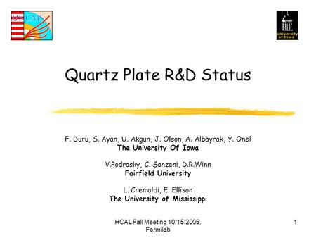 HCAL Fall Meeting 10/15/2005, Fermilab 1 Quartz Plate R&D Status F. Duru, S. Ayan, U. Akgun, J. Olson, A. Albayrak, Y. Onel The University Of Iowa V.Podrasky,