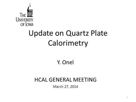 Update on Quartz Plate Calorimetry Y. Onel HCAL GENERAL MEETING March 27, 2014 1.