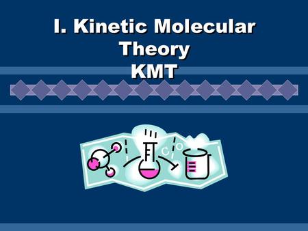I. Kinetic Molecular Theory KMT. Assumptions of KMT All matter is composed of tiny particles These particles are in constant, random motion. Some particles.