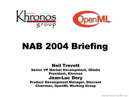 © Copyright Khronos Group, 2004 - Page 1 NAB 2004 Briefing Neil Trevett Senior VP Market Development, 3Dlabs President, Khronos Jean-Luc Dery Product Development.