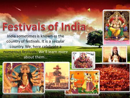 India sometimes is known as the country of festivals. It is a secular country. We, here celebrate a numerous festivals. We’ll learn more about them…