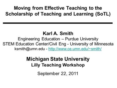 Moving from Effective Teaching to the Scholarship of Teaching and Learning (SoTL) Karl A. Smith Engineering Education – Purdue University STEM Education.