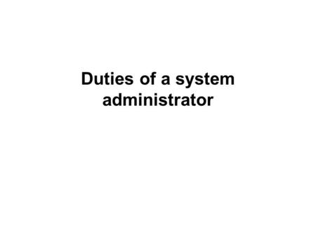 Duties of a system administrator. A system administrator's responsibilities typically include: