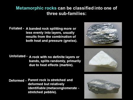 Metamorphic rocks can be classified into one of three sub-families:
