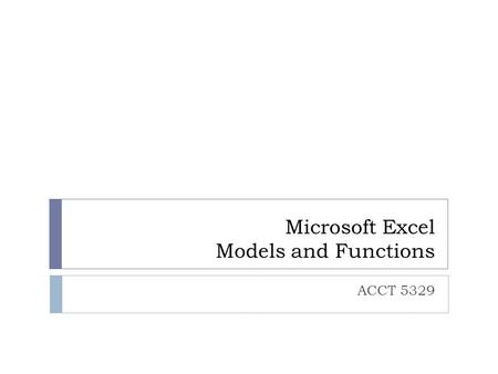 Microsoft Excel Models and Functions ACCT 5329. Microsoft Excel Models and Functions  You will need to download the ExcelExample.xslx file from WebCT.