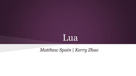 Lua Matthew Spain | Kerry Zhao. Agenda Overview of Lua Language Details Application Areas Demo Conclusion.