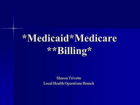 *Medicaid*Medicare **Billing* Sharon Trivette Local Health Operations Branch.