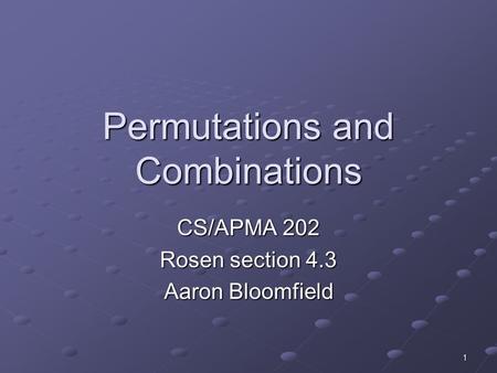 1 Permutations and Combinations CS/APMA 202 Rosen section 4.3 Aaron Bloomfield.